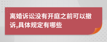 离婚诉讼没有开庭之前可以撤诉,具体规定有哪些