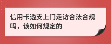 信用卡透支上门走访合法合规吗，该如何规定的