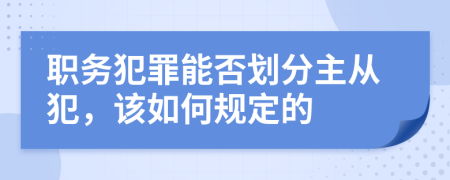 职务犯罪能否划分主从犯，该如何规定的