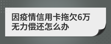 因疫情信用卡拖欠6万无力偿还怎么办