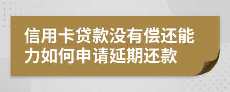 信用卡贷款没有偿还能力如何申请延期还款