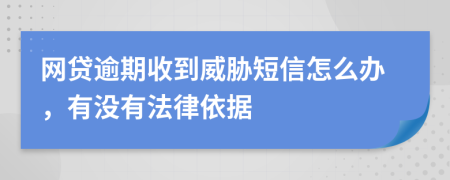 网贷逾期收到威胁短信怎么办，有没有法律依据