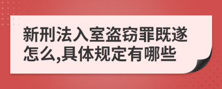 新刑法入室盗窃罪既遂怎么,具体规定有哪些