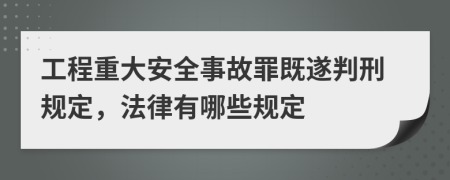 工程重大安全事故罪既遂判刑规定，法律有哪些规定