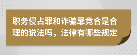 职务侵占罪和诈骗罪竞合是合理的说法吗，法律有哪些规定