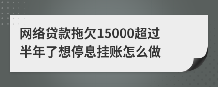 网络贷款拖欠15000超过半年了想停息挂账怎么做