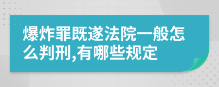 爆炸罪既遂法院一般怎么判刑,有哪些规定