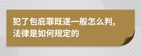 犯了包庇罪既遂一般怎么判,法律是如何规定的