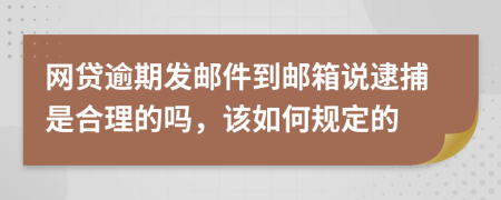 网贷逾期发邮件到邮箱说逮捕是合理的吗，该如何规定的