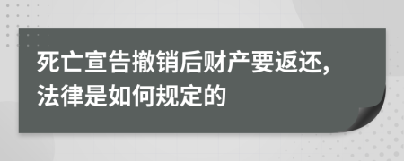 死亡宣告撤销后财产要返还,法律是如何规定的