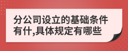 分公司设立的基础条件有什,具体规定有哪些