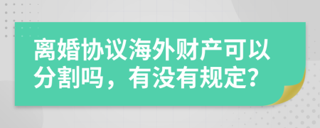 离婚协议海外财产可以分割吗，有没有规定？