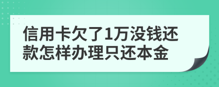 信用卡欠了1万没钱还款怎样办理只还本金