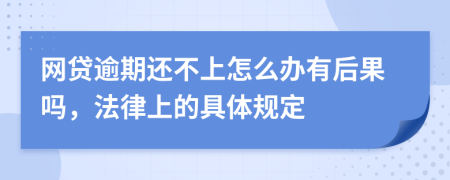 网贷逾期还不上怎么办有后果吗，法律上的具体规定