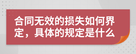 合同无效的损失如何界定，具体的规定是什么