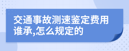 交通事故测速鉴定费用谁承,怎么规定的