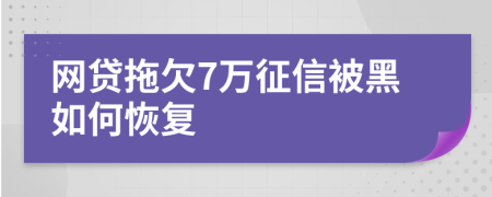 网贷拖欠7万征信被黑如何恢复