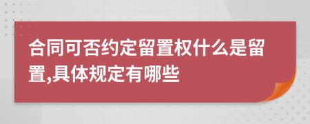 合同可否约定留置权什么是留置,具体规定有哪些