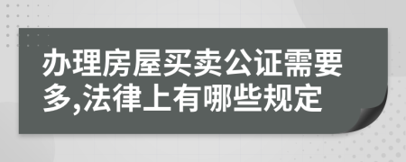 办理房屋买卖公证需要多,法律上有哪些规定