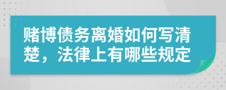 赌博债务离婚如何写清楚，法律上有哪些规定