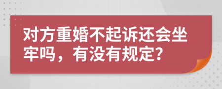 对方重婚不起诉还会坐牢吗，有没有规定？