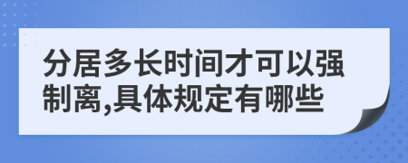 分居多长时间才可以强制离,具体规定有哪些