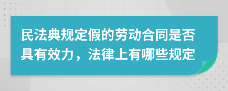 民法典规定假的劳动合同是否具有效力，法律上有哪些规定