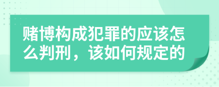 赌博构成犯罪的应该怎么判刑，该如何规定的