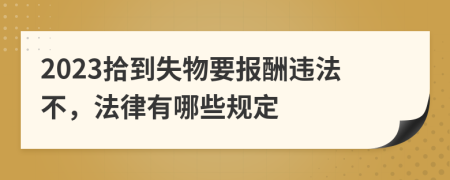 2023拾到失物要报酬违法不，法律有哪些规定