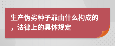 生产伪劣种子罪由什么构成的，法律上的具体规定