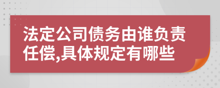 法定公司债务由谁负责任偿,具体规定有哪些