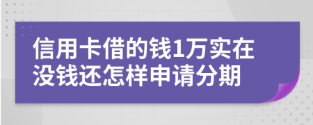 信用卡借的钱1万实在没钱还怎样申请分期