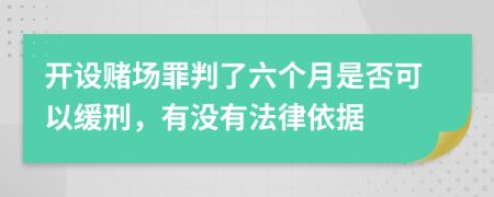 开设赌场罪判了六个月是否可以缓刑，有没有法律依据