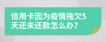 信用卡因为疫情拖欠5天还未还款怎么办？