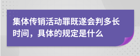 集体传销活动罪既遂会判多长时间，具体的规定是什么