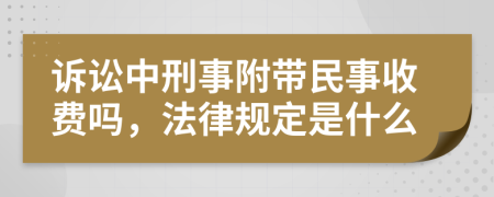 诉讼中刑事附带民事收费吗，法律规定是什么