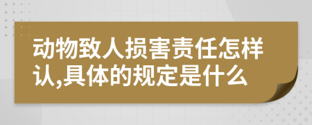 动物致人损害责任怎样认,具体的规定是什么