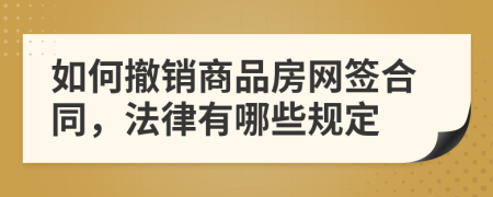 如何撤销商品房网签合同，法律有哪些规定