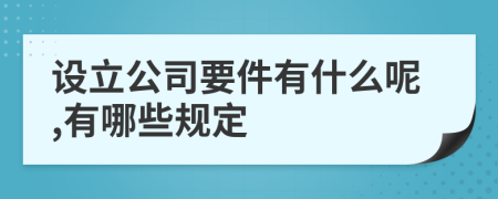 设立公司要件有什么呢,有哪些规定