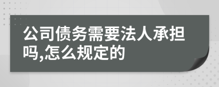 公司债务需要法人承担吗,怎么规定的