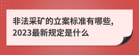 非法采矿的立案标准有哪些,2023最新规定是什么