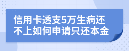 信用卡透支5万生病还不上如何申请只还本金