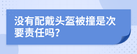 没有配戴头盔被撞是次要责任吗？