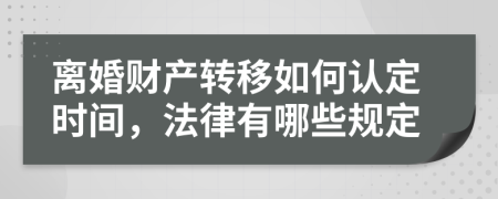 离婚财产转移如何认定时间，法律有哪些规定