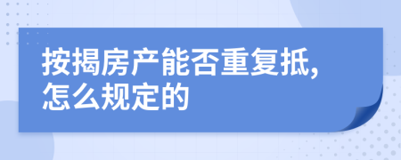 按揭房产能否重复抵,怎么规定的