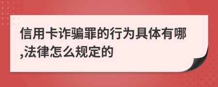 信用卡诈骗罪的行为具体有哪,法律怎么规定的