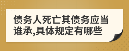 债务人死亡其债务应当谁承,具体规定有哪些