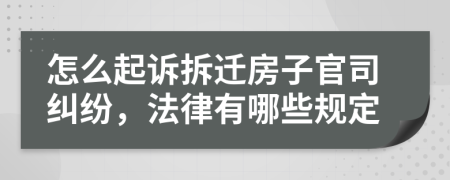 怎么起诉拆迁房子官司纠纷，法律有哪些规定