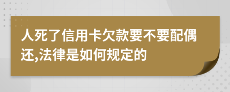 人死了信用卡欠款要不要配偶还,法律是如何规定的