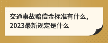 交通事故赔偿金标准有什么,2023最新规定是什么